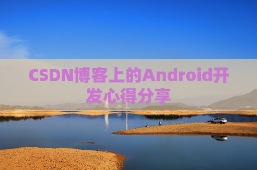 CSDN博客上的Android开发心得分享